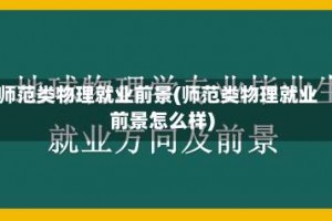 师范类物理就业前景(师范类物理就业前景怎么样)