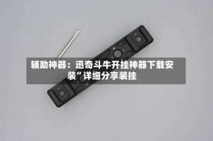 辅助神器：迅奇斗牛开挂神器下载安装”详细分享装挂