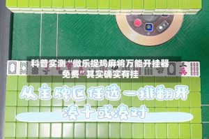 科普实测“微乐捉鸡麻将万能开挂器免费”其实确实有挂