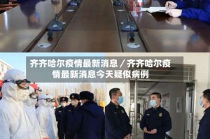 齐齐哈尔疫情最新消息／齐齐哈尔疫情最新消息今天疑似病例
