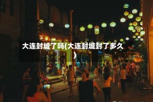 大连封城了吗(大连封城封了多久)
