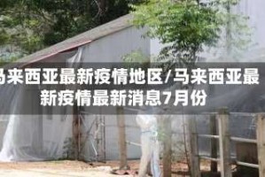 马来西亚最新疫情地区／马来西亚最新疫情最新消息7月份