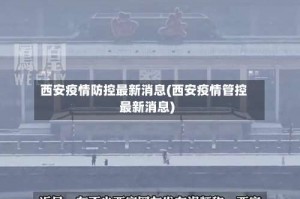 西安疫情防控最新消息(西安疫情管控最新消息)
