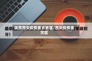 陕西西安疫情重点地区／西安疫情重灾区