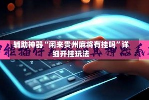 辅助神器“闲来贵州麻将有挂吗”详细开挂玩法