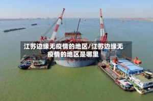 江苏边缘无疫情的地区／江苏边缘无疫情的地区是哪里