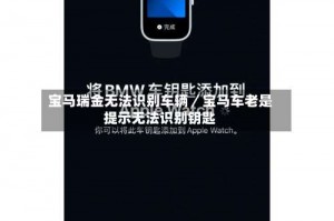 宝马瑞金无法识别车辆／宝马车老是提示无法识别钥匙