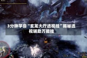 3分钟学会“玄龙大厅透视挂”揭秘透视辅助万能挂