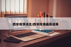 “疫情西安最新消息” 疫情西安最新情况？
