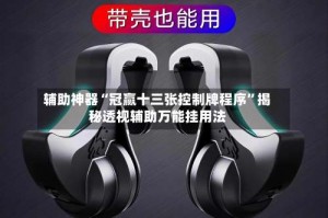 辅助神器“冠赢十三张控制牌程序”揭秘透视辅助万能挂用法