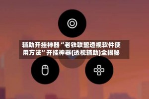 辅助开挂神器“老铁联盟透视软件使用方法”开挂神器{透视辅助}全揭秘