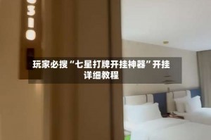 玩家必搜“七星打牌开挂神器”开挂详细教程