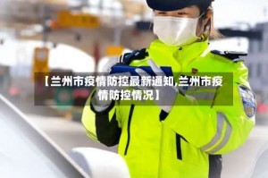 【兰州市疫情防控最新通知,兰州市疫情防控情况】