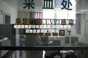 阜阳疫情管控地区查询／阜阳疫情管控地区查询官方网站