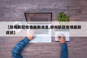 郑州疫情最新消息实.郑州疫情 最新