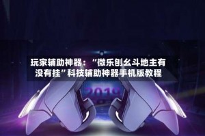 玩家辅助神器：“微乐刨幺斗地主有没有挂”科技辅助神器手机版教程