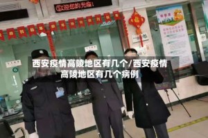 西安疫情高陵地区有几个／西安疫情高陵地区有几个病例