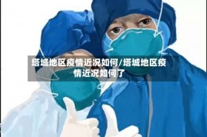 塔城地区疫情近况如何／塔城地区疫情近况如何了