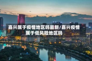 嘉兴属于疫情地区吗最新／嘉兴疫情属于低风险地区吗