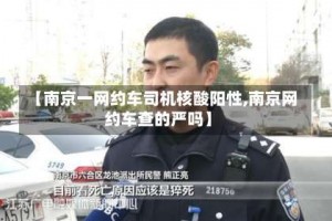 【南京一网约车司机核酸阳性,南京网约车查的严吗】