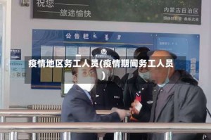 疫情地区务工人员(疫情期间务工人员)