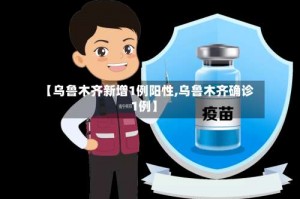 【乌鲁木齐新增1例阳性,乌鲁木齐确诊1例】