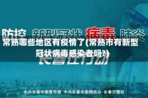 常熟哪些地区有疫情了(常熟市有新型冠状病毒感染者吗？)