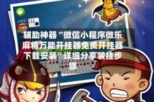 辅助神器“微信小程序微乐麻将万能开挂器免费开挂器下载安装”详细分享装挂步骤