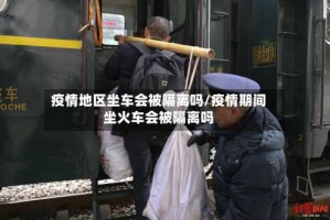 疫情地区坐车会被隔离吗／疫情期间坐火车会被隔离吗
