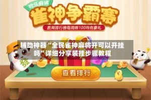 辅助神器“全民雀神麻将开可以开挂吗”详细分享装挂步骤教程
