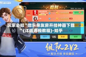 玩家必知“微乐亲友房开挂神器下载”(详细透视教程)-知乎