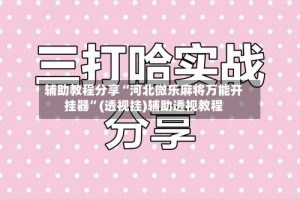 辅助教程分享“河北微乐麻将万能开挂器”(透视挂)辅助透视教程