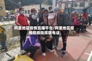 阿里地区疫情直播平台／阿里地区疫情防疫指挥部电话