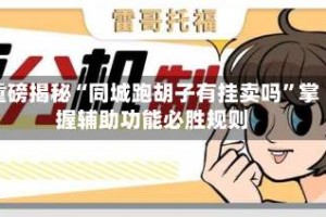 重磅揭秘“同城跑胡子有挂卖吗”掌握辅助功能必胜规则