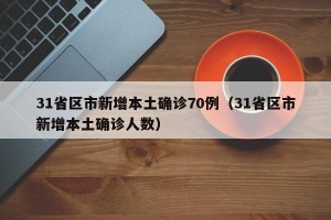 福建新增本土确诊病例31例.福建新增确诊1例,累计294例
