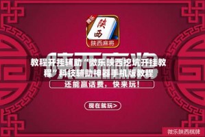 教程开挂辅助“微乐陕西挖坑开挂教程”科技辅助神器手机版教程