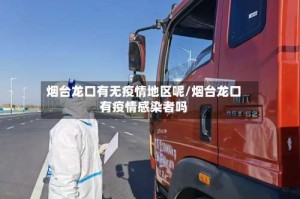 烟台龙口有无疫情地区呢／烟台龙口有疫情感染者吗