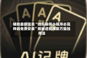 辅助最新信息“微乐麻将小程序必赢神器免费安装”揭秘透视辅助万能挂用法