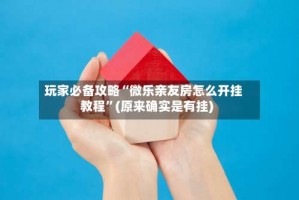 玩家必备攻略“微乐亲友房怎么开挂教程”(原来确实是有挂)