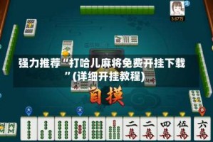 强力推荐“打哈儿麻将免费开挂下载”(详细开挂教程)