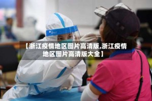 【浙江疫情地区图片高清版,浙江疫情地区图片高清版大全】