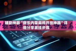 辅助神器“微乐内蒙麻将开挂神器”详细分享装挂步骤