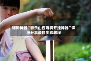 辅助神器“微乐山西麻将开挂神器”详细分享装挂步骤教程