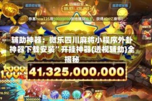 辅助神器：微乐四川麻将小程序外卦神器下载安装”开挂神器{透视辅助}全揭秘