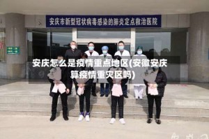 安庆怎么是疫情重点地区(安徽安庆算疫情重灾区吗)