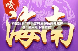 科普实测“微乐吉林麻将免费开挂神器”通用版下载教程！