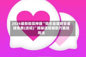 2026最新助赢神器“微乐自建房安装挂免费(透视)”揭秘透视辅助万能挂用法