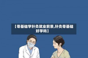 【零基础学针灸就业前景,针灸零基础好学吗】