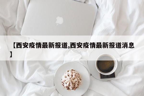 【西安疫情最新结果/西安疫情的最新数据】-第2张图片