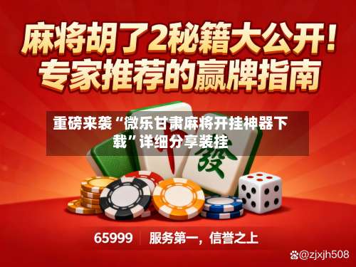 重磅来袭“微乐甘肃麻将开挂神器下载	”详细分享装挂-第2张图片